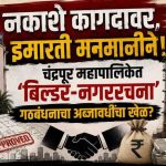 नकाशे कागदावर, इमारती मनमानीने! चंद्रपूर महापालिकेत ‘बिल्डर-नगररचना’ गठबंधनाचा अब्जावधींचा खेळ?”