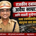 राजकीय दबाव, अवैध साम्राज्य आणि वाढती गुन्हेगारी : नव्या एसपींसमोर चंद्रपूरचा खरा कस!”