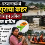 आसाम-अरुणाचलमध्ये महापुराचा कहर; २२ हजारांहून अधिक नागरिक बाधित